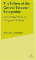 The Failure of the Central European Bourgeoisie: New Perspectives on Hungarian History 1349535435 Book Cover