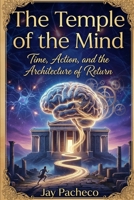 The Temple of the Mind: Time Action and the Architecture of Return 8284850257 Book Cover