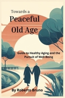 "Towards a Peaceful Old Age: A Journey of Awareness and Choices": "A Guide to Healthy Aging and the Pursuit of Well-Being" B0DNVZ2CP9 Book Cover