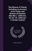 The History of Thirsk, Including an Account of Its Castle, and Notices of Eminent Men [By J. Jefferson, Ed. by J.B. Jefferson. 2 Variant Copies]. 1147410585 Book Cover