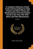 A Complete Collection of State Trials and Proceedings for High Treason and Other Crimes and Misdemeanors from the Earliest Period to the Year 1783, with Notes and Other Illustrations, Volume 24 1175355550 Book Cover