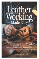 Leather Working Made Easy: Learn to Create Belts, Wallets, and Leather Goods with Simple Tools and Techniques B0FW5HD4K9 Book Cover