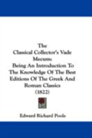 The Classical Collector's Vade Mecum: Being an Introduction to the Knowledge of the Best Editions of the Greek and Roman Classics 1437287352 Book Cover