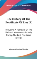 The History Of The Pontificate Of Pius IX: Including A Narrative Of The Political Movements In Italy During The Last Five Years 1165774526 Book Cover