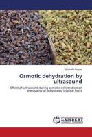 Osmotic dehydration by ultrasound: Effect of ultrasound during osmotic dehydration on the quality of dehydrated tropical fruits 3843354634 Book Cover