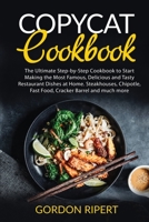 Copycat Cookbook: The Ultimate Step-by-Step Cookbook to Start Making the Most Famous, Delicious and Tasty Restaurant Dishes at Home. Steakhouses, Chipotle, Fast Food, Cracker Barrel and much more 180172900X Book Cover