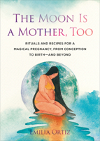 The Moon Is a Mother, Too: Rituals and Recipes for a Magical Pregnancy, from Conception to Birth - And Beyond 0593543424 Book Cover