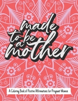 Made to be a Mother: A Coloring Book of Positive Affirmations for Pregnant Women for Relaxation and Positivity B08XZ8FZ27 Book Cover