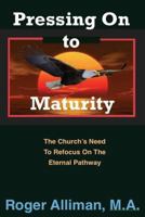 Pressing On to Maturity: The Church's Need To Refocus On The Eternal Pathway 1542859085 Book Cover