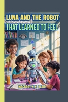 Luna and the Robot That Learned to Feel: A fun STEM adventure about friendship, coding, and courage! (The Bright Minds Club) B0FXMQNKVJ Book Cover
