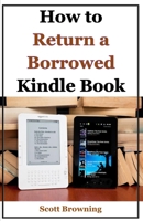 How to Return a Borrowed Kindle Book: A Step by Step Guide with Screenshots B08HGNS1LH Book Cover
