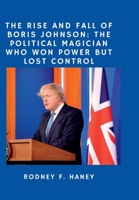 The rise and fall of Boris Johnson: the political magician who won power but lost control B0B5KK2ZFT Book Cover