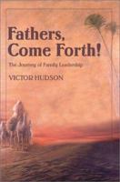 Fathers, Come Forth!: The Journey of Family Leadership 0595655149 Book Cover