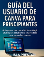 Guía del usuario de Canva para principiantes: Guía paso a paso para 2025 con Magic Studio para estudiantes, emprendedores y pequeñas marcas (Serie Guías Diarias) (Spanish Edition) B0FK9QC3V2 Book Cover