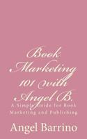 Book Marketing 101 with Angel B.: A Simple Guide for Book Marketing and Publishing 1502380617 Book Cover