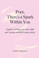 Poet, There's a Spark Within You: A guide to feeling your inner light and creating embodied nature poetry 1087895995 Book Cover