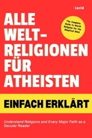 Alle Weltreligionen für Atheisten einfach erklärt: Verstehen Sie Religionen und jeden wichtigen Glauben als säkularer Leser (German Edition) B0HFWHMB4N Book Cover