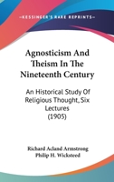 Agnosticism And Theism In The Nineteenth Century: An Historical Study Of Religious Thought, Six Lectures 1436924316 Book Cover