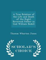 A True Relation of the Life and Death of the Right Reverend Father in God William Bedell 1018317708 Book Cover