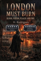 LONDON MUST BURN: Blood, poison, plague and fire. (Plague Doctor) B0HBN9TL8F Book Cover