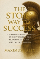 The Stoic Way to Success: Turning Pain into Power — Ancient Wisdom for Modern Resilience and Inner Strength B0FVQSJC1X Book Cover