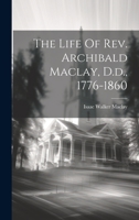 The Life Of Rev. Archibald Maclay, D.d., 1776-1860 1022333623 Book Cover