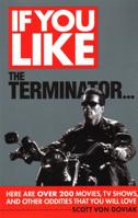 If You Like the Terminator...: Here Are Over 200 Movies, TV Shows, and Other Oddities That You Will Love 0879103973 Book Cover