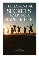 The Essential Secrets to Living a Happier Life: The Best Kept Secrets to a Long and Happy Life B0BVPDVGYQ Book Cover
