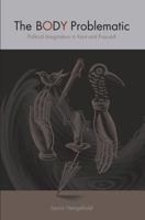 The Body Problematic: Political Imagination in Kant and Foucault 0271032111 Book Cover