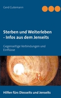 Sterben und Weiterleben - Infos aus dem Jenseits: Gegenseitige Verbindungen und Einflüsse 3753454168 Book Cover