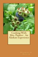 Cooking with Mrs. Painter: An Alaskan Experience 1978353316 Book Cover