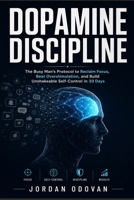 Dopamine Discipline - The Busy Man's Protocol: Reclaim Focus, Beat Overstimulation, and Build Unshakeable Self-Control in 30 Days (Naturally Upgraded Manhood) B0H366V8C1 Book Cover