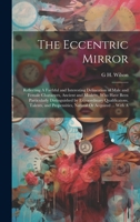 The Eccentric Mirror: Reflecting A Faithful and Interesting Delineation of Male and Female Characters, Ancient and Modern, Who Have Been Particularly ... Propensities, Natural Or Acquired ... With A 102069789X Book Cover