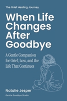 When Life Changes After Goodbye: A Gentle Companion for Grief, Loss, and the Life That Continues (The Grief Healing Journey) B0HBCNMHPJ Book Cover