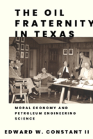 The Oil Fraternity in Texas: Moral Economy and Petroleum Engineering Science 1682832201 Book Cover