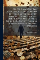 20,000 for 9,500!! the Whole Proceedings on Two Petitions in the Court of Chancery, Ex-Parte Crosby in Re Crosby, and Ex-Parte Wilkie in Re Crosby. Taken in Short-Hand, by an Eminent Barrister 1178513823 Book Cover