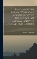 Roughing it in Siberia, With Some Account of the Trans-Siberian Railway, and the Gold-Mining Industr 1016251742 Book Cover