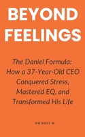 Beyond Feelings: The Daniel Formula: How a 37-Year-Old CEO Conquered Stress, Mastered EQ, and Transformed His Life B0DYN455G1 Book Cover