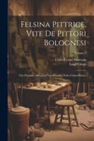 Felsina Pittrice, Vite De Pittori Bolognesi: Vite De'pittori Bolognesi Non Descritte Nella Felsina Pittrice; Volume 3 (Italian Edition) 1022584871 Book Cover