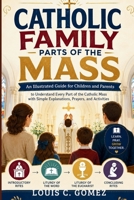 Catholic Family Parts of the Mass: An Illustrated Guide for Children and Parents to Understand Every Part of the Catholic Mass with Simple Explanations, Prayers, and Activities B0H49TH5XT Book Cover
