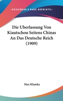 Die Uberlassung Von Kiautschou Seitens Chinas An Das Deutsche Reich (1909) 116007612X Book Cover