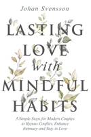 Lasting Love with Mindful Habits: 5 Simple Steps for Modern Couples to Bypass Conflict, Enhance Intimacy and Stay In Love 1951976010 Book Cover