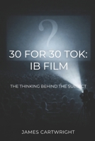30 FOR 30 TOK: IB FILM: THE THINKING BEHIND THE SUBJECT B0H6QZ6P4B Book Cover