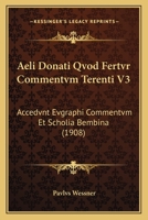 Aeli Donati Qvod Fertvr Commentvm Terenti V3: Accedvnt Evgraphi Commentvm Et Scholia Bembina (1908) 1168114721 Book Cover
