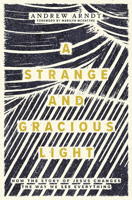 A Strange and Gracious Light: How the Story of Jesus Changes the Way We See Everything 1513816217 Book Cover