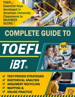 A Complete Guide to TOEFL iBT: An Official Guide to Toefl iBT: Test Proven Strategy, Keys to Maximize Score, Rhetorical Analysis, Argument Recycling and all Essential Tips, New Edition-2022 B09S5QP2G1 Book Cover