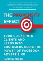 The Propensity Effect: Turn Clicks into Clients and Leads into Customers Using the Power of Facebook Advertising 1722841745 Book Cover
