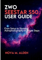 ZWO Seestar S50 User Guide: From Setup to Stunning Astrophotography in Simple Steps B0FPBJ26J4 Book Cover
