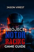 PROJECT MOTOR RACING GAME GUIDE: Master Your Career, Setup & Strategy: Winning Championships and Building Sustainable Success B0G3LYPTK6 Book Cover