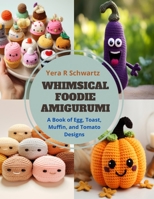 Whimsical Foodie Amigurumi: A Book of Egg, Toast, Muffin, and Tomato Designs B0CQ5KF3T7 Book Cover